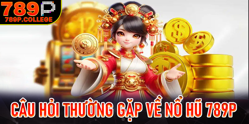 Những câu hỏi thường gặp về Nổ hũ 789P