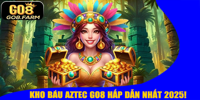 Kho Báu Aztec GO8 – Cuộc Phiêu Lưu Săn Vàng Hấp Dẫn Nhất 2025!